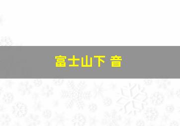 富士山下 音